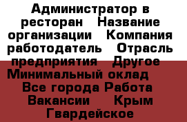 Администратор в ресторан › Название организации ­ Компания-работодатель › Отрасль предприятия ­ Другое › Минимальный оклад ­ 1 - Все города Работа » Вакансии   . Крым,Гвардейское